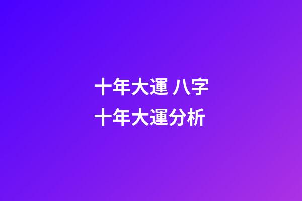 十年大運 八字十年大運分析